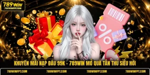 Khuyến Mãi Nạp Đầu 99K | 789WIN Mở Quà Tân Thủ Siêu Hời
